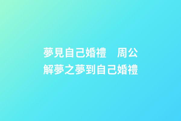 夢見自己婚禮　周公解夢之夢到自己婚禮